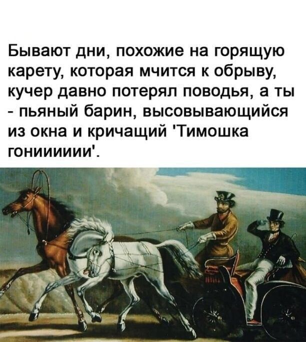 Бывают дни похожие на горящую карету которая мчится к обрыву кучер давно потерял поводья а ты пьяный барин высовывающийся из окна и кричащий Тимошка гонииииии