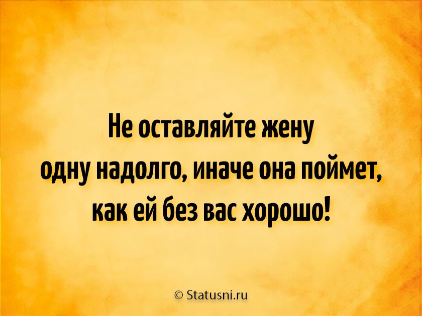 Не оставляйте жену одну надолго иначе она поймет как ей без вас хорошо шип