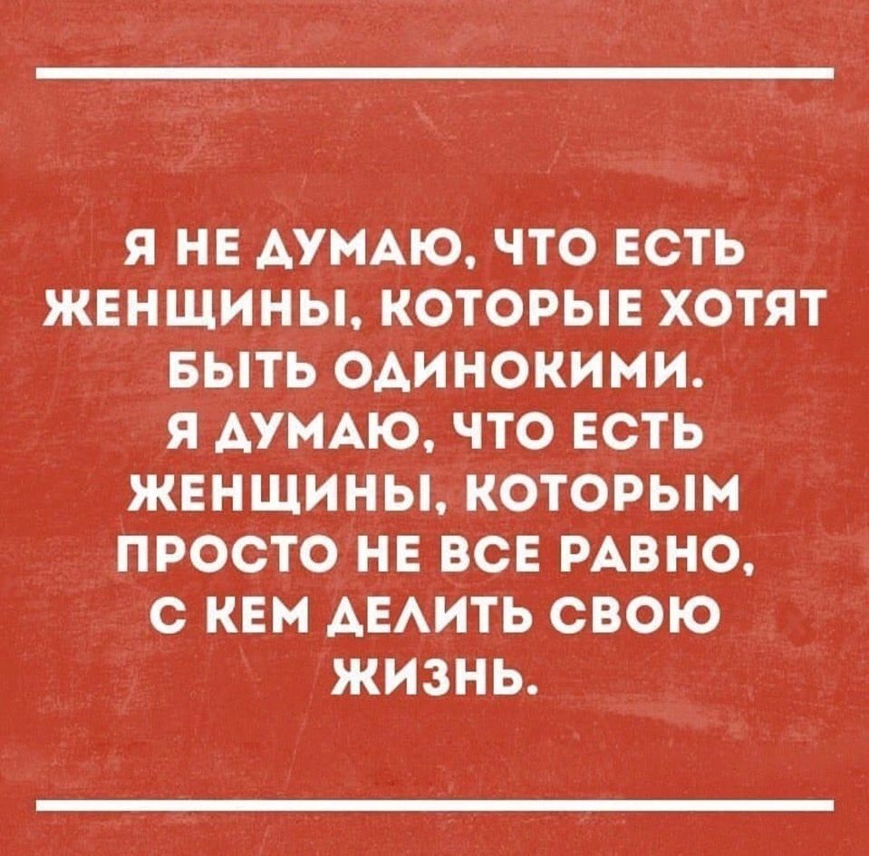я нв АУМАЮ что есть жвнщины которы хотят выть одинокими я АУМАЮ что ЕСТЬ жвншины которым просто не все РАВНО с кем АЕАИТЬ свою жизнь