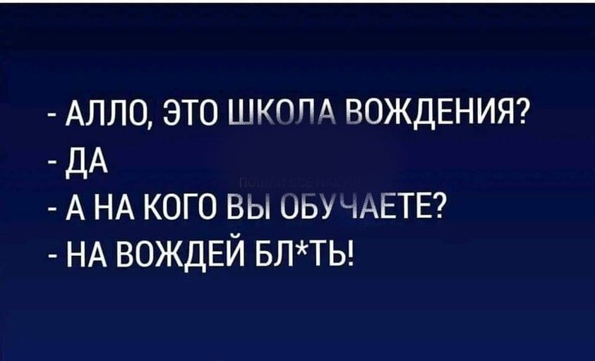 АЛЛО это шкппц ВОЖДЕНИЯ ДА А НА кого вы иьу ЧАЕТЕ НА ВОЖДЕЙ впты