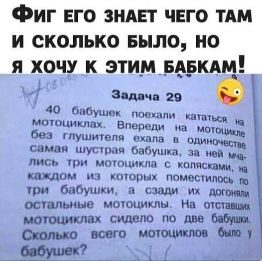 Задача 29 40 бабушек повадками иметься могициклнх Вызвали на мыши без гпушигепя ехала в один самая шусюаи бабушка за иви лись три мотоцикла с колясками каждом из которых поместилось на три бабушки а сзади Их и осталыше мотпцикпн На отстали сидело по две