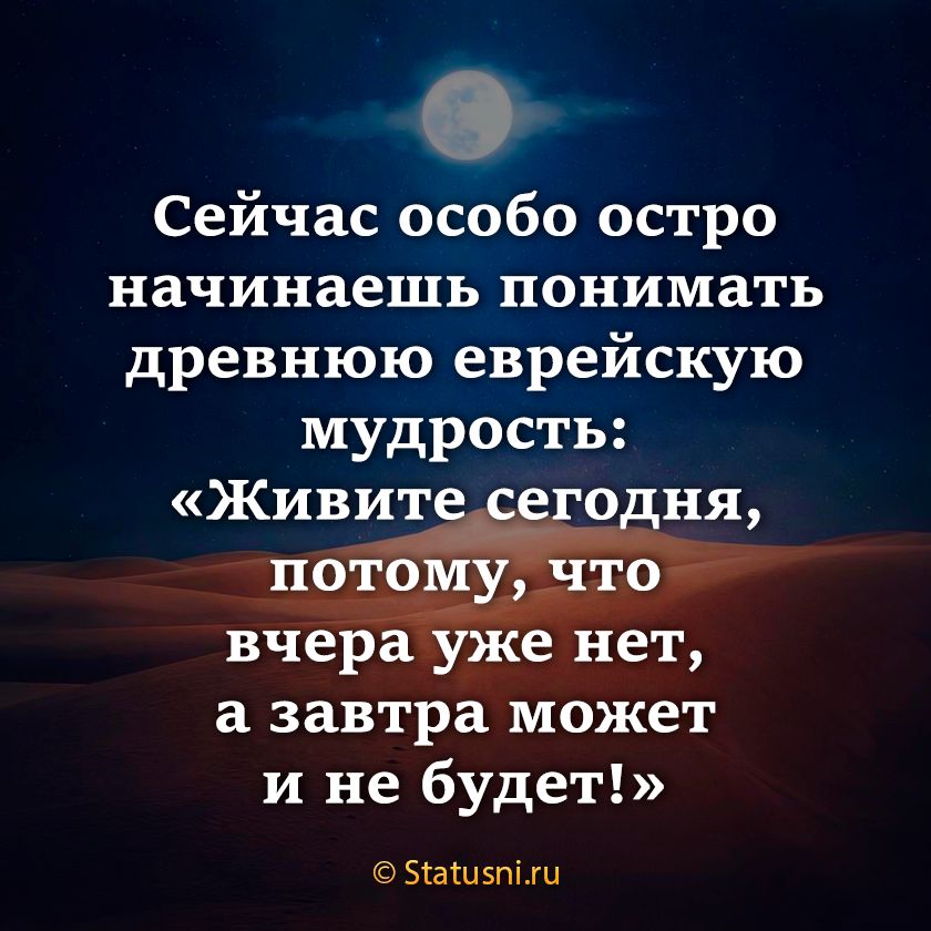 Сейчас особо остро начинаешь понимать древнюю еврейскую мудрость а завтра может и не будет БШШЗППЦ