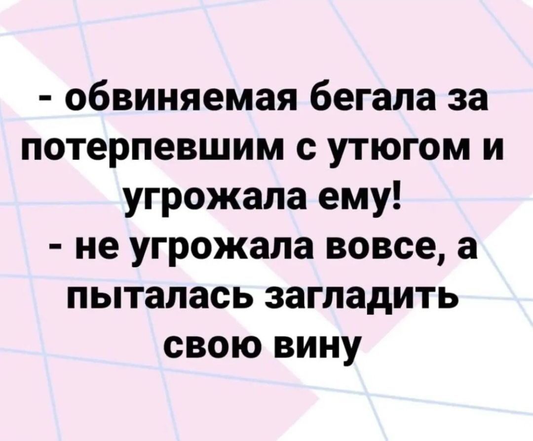 обвиняемая бегала за потерпевшим утюгом и угрожала ему не угрожала вовсе а пыталась загладить свою вину