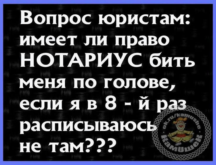 Вопрос юристам имеет ли право НОТАРИУС бить меня по голове еспияв8 йраз расписываюсь не там