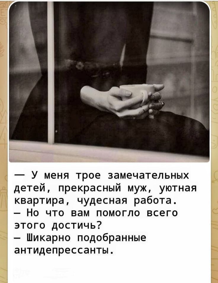У меня трое замечательных детей прекрасный муж уютная квартира чудесная работа Но что вам помогло всего ого достичь Шикарно подобранные антидепрессанты