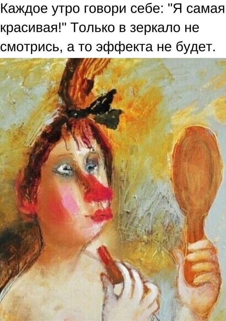 Каждое утро говори себе Я самая красивая Только в зеркало не смотрись то эффекта не будет