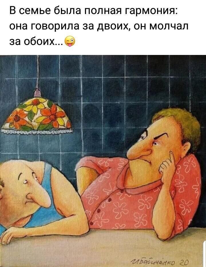 В семье была полная Гармония она говорила за двоих ОН молчал за обоихб ик