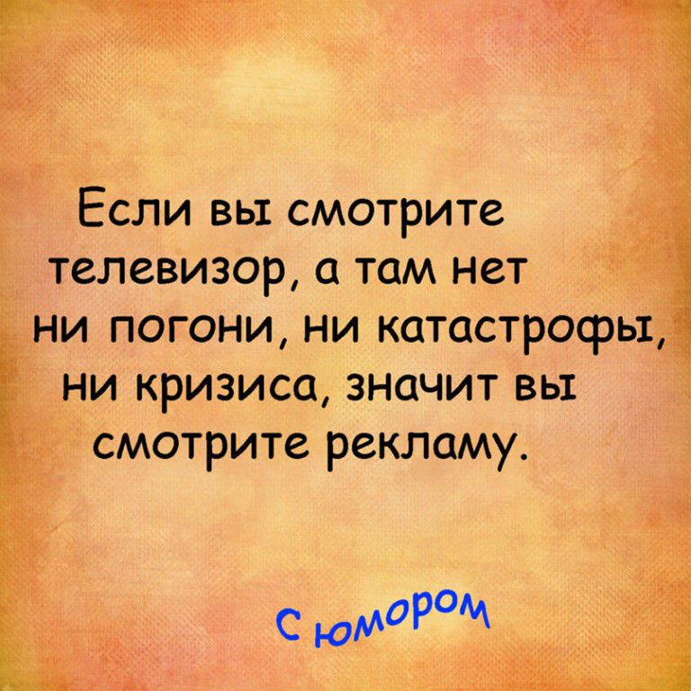 Если вы смотрите телевизор а там нет ни погони ни катастрофы ни кризиса значит вы смотрите рекламу с юмдР