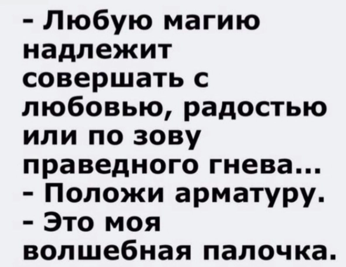 Любую магию надлежит совершать с любовью радостью или по зову праведного гнева Положи арматуру Это моя волшебная палочка