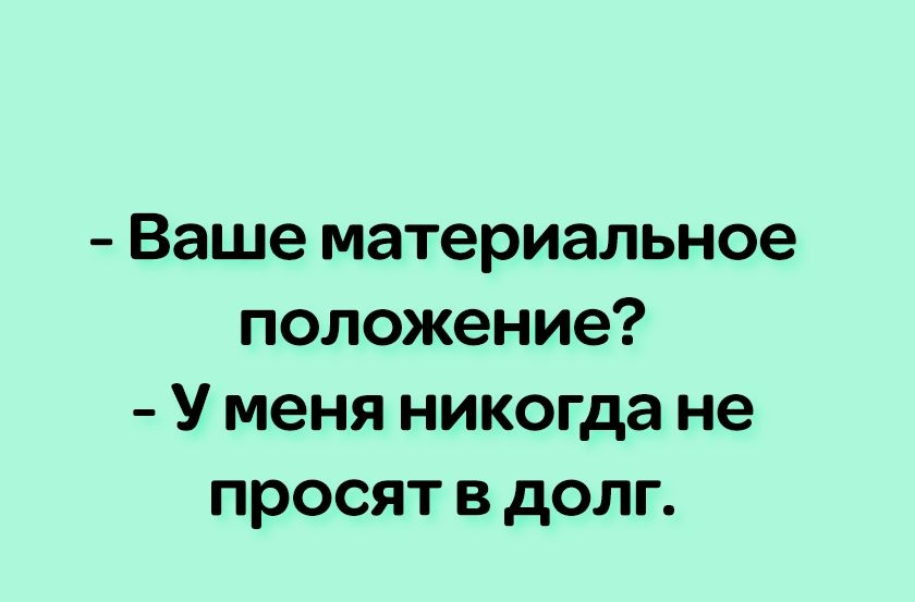 Ваше материальное положение У меня никогда не просят в долг