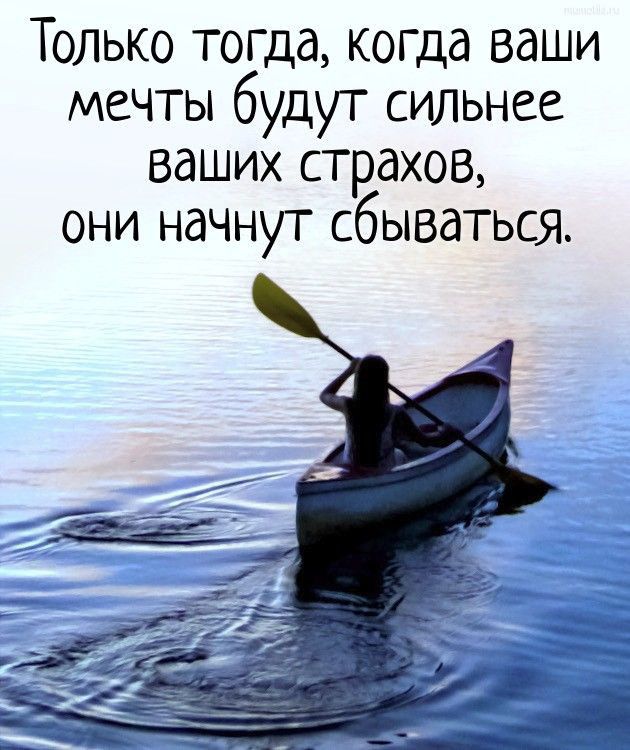 Только тогда когда ваши мечты будут сильнее ваших страхов они начнут сбываться
