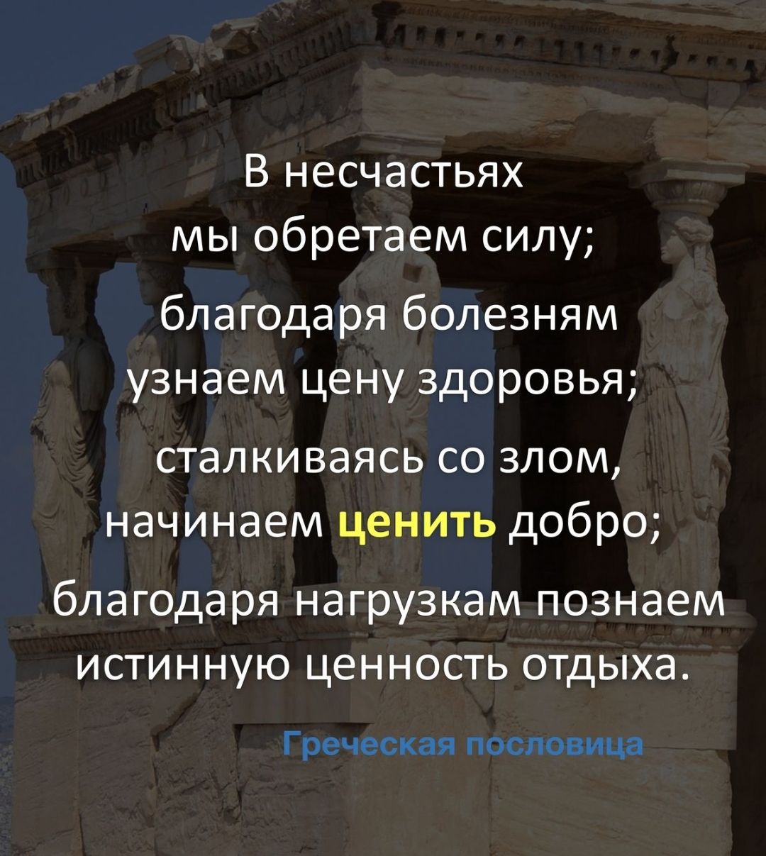 В несчастьях мы обретаем сипу благодаря болезням узнаем цену здоровья сталкиваясь со злом начинаем ценить добро благодаря нагрузкам познаем истинную ценность отдыха Гречес ан пословица