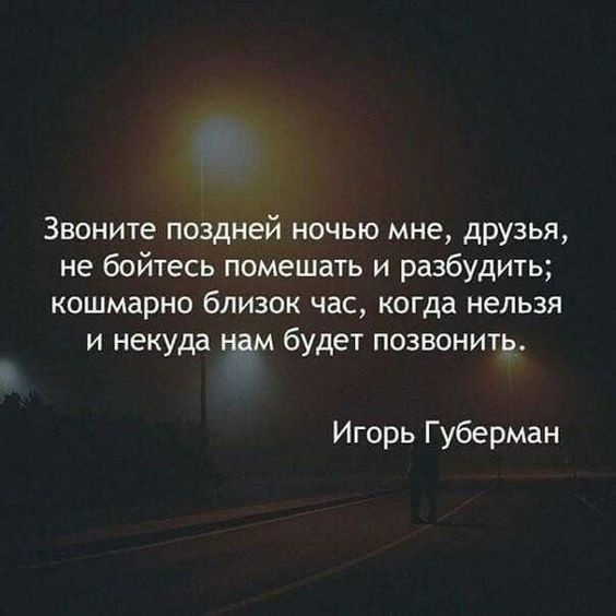 Звоните поздней ночью мне друзья не бойтесь помешать и разбудить кошмарно близок час когда нельзя и некуда нам будет позвонить Игорь Губерман