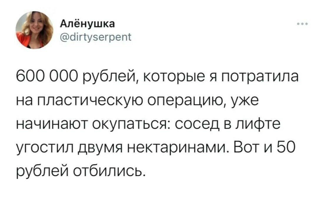 Алёнушка шпузегрет 600 000 рублей которые я потратила на пластическую операцию уже начинают окупаться сосед в лифте угостил двумя нектаринами Вот и 50 рублей отбились