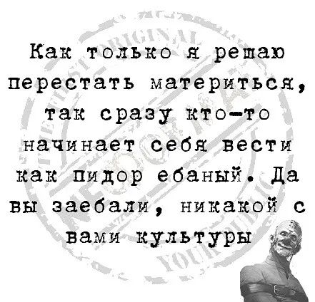 Как только я решаю перестать материться так сразу ктото начинает себя вести как пидор ебаный да вы заебали никакой с вами культуры