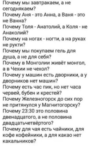 Почему мы завтракаем не оегоднякаем Почему Аня это Анна 5 Баня это не Ванна Почему Толя Анатолий Коля не Анаколий Почему на ногах ногти а на руках не рукти Почему мы покупаем гель для душа а не для себя Почему в Монголии живёт монгол а в Чехии не чехол Почему у машин есть дворники у дворников нет машин Почему есть час пик но нет часа червей бубен и крестей Почему Железногорск до сих пор не притяну