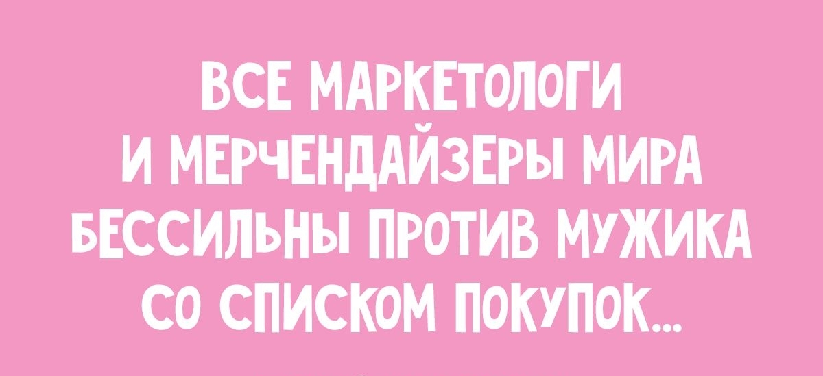 ВСЕ МАРКЕТОЛОГИ И МЕРЧЕНДАЙЗЕРЫ МИРА БЕССИЛЬНЫ ПРОТИВ МУЖИКА о СПИСКОМ ПОКУПОК