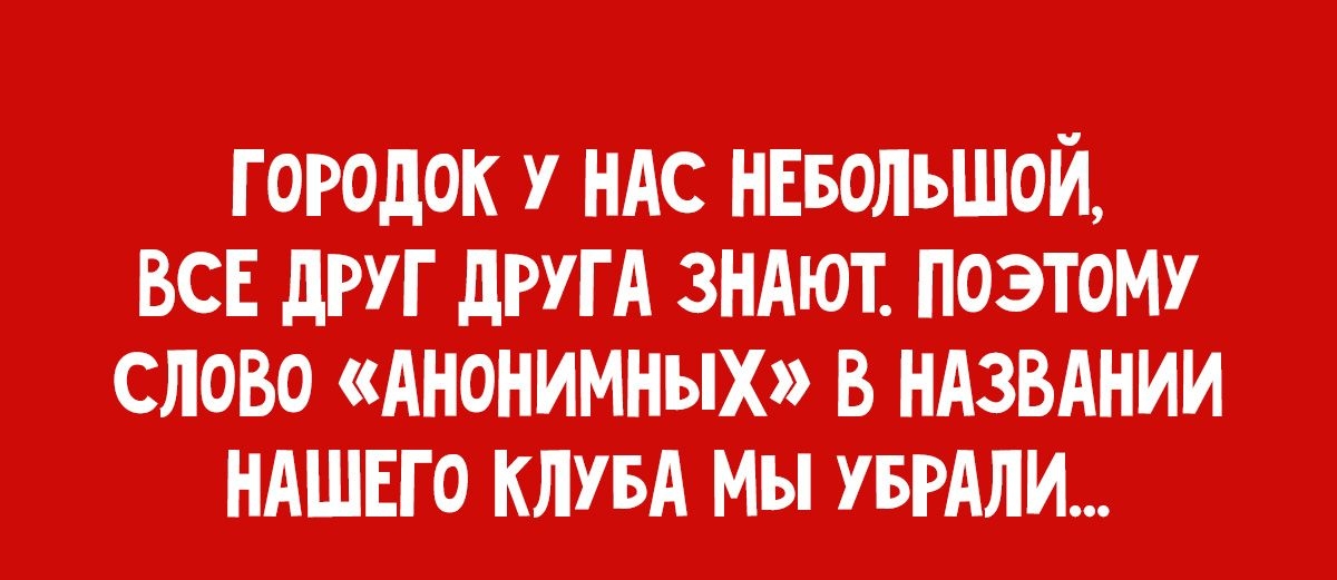 ГОРОДОК У НАС НЕБОЛЬШОЙ ВСЕ дРУГ дРУГА ЗНАЮТ ПОЭТОМУ СЛОВО АНОНИИНЫХЭ В НАЗВАНИИ НАШЕГО КЛУБА Мы УЕРАЛИ