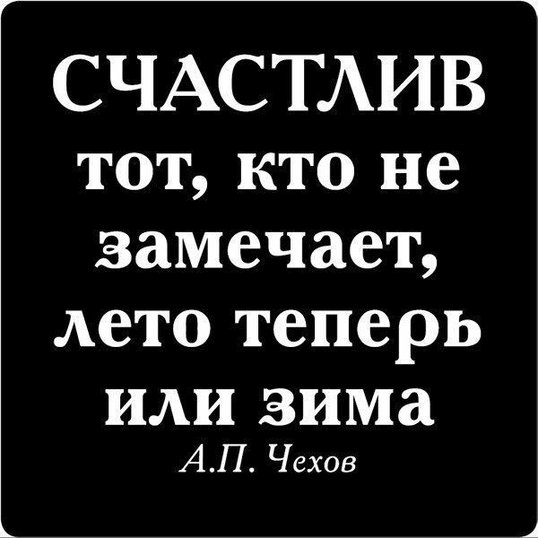 СЧАСТАИВ тот кто не замечает лето теперь ИЛИ зима АП Чехов