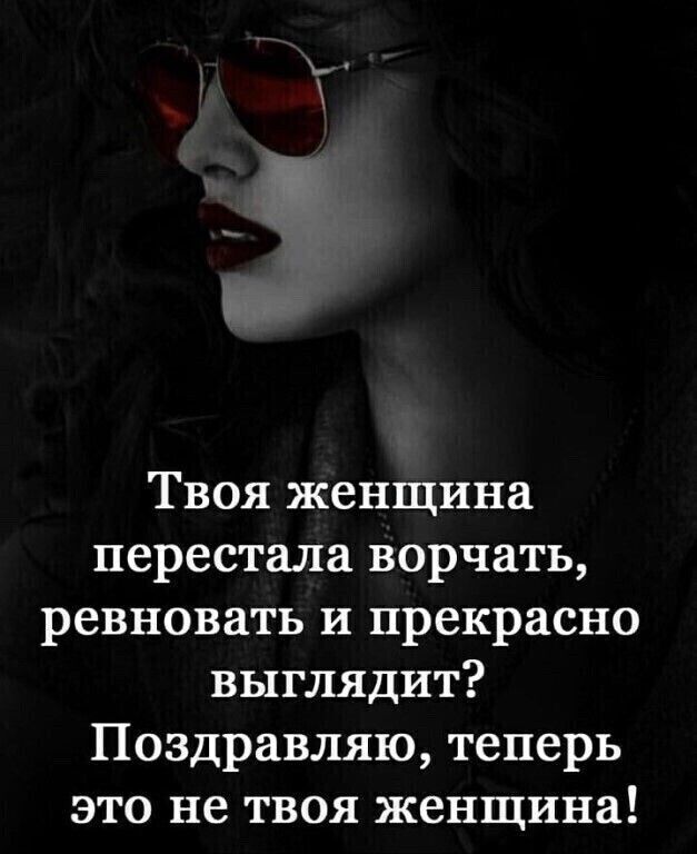 Твоя женщина перестала ворчать ревновать и прекрасно выглядит Поздравляю теперь это не твоя женщина