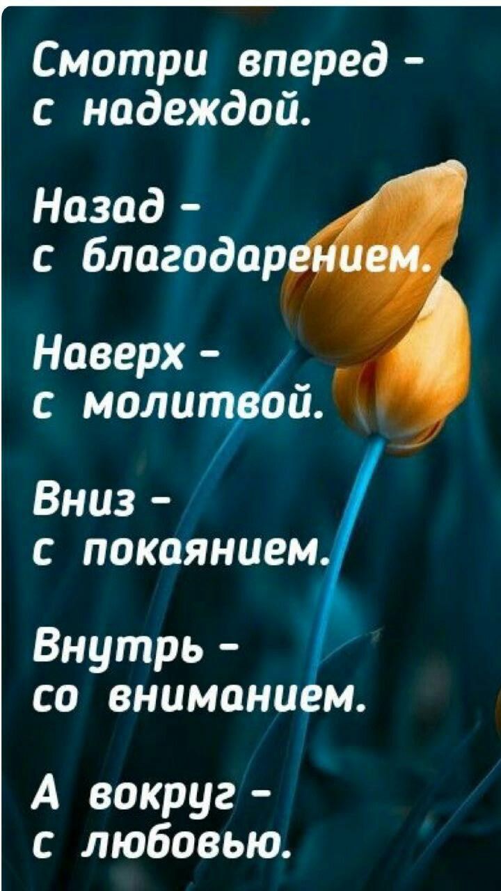 _ Смотри вперед с надеждой Наверх молит ой Вниз с покаянием Внутрь со вниманием А вокруг с любовью