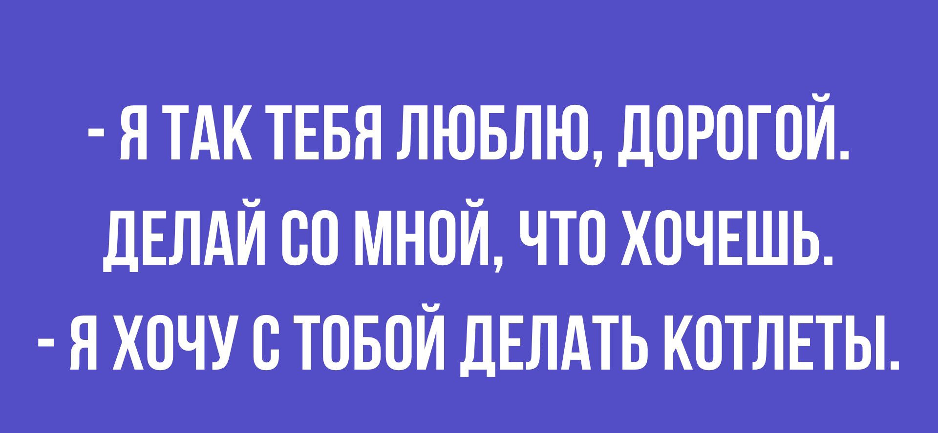 Я ТАК ТЕБЯ ЛЮБЛЮ ЛОРПГПЙ ДЕЛАЙ СП МНОЙ ЧТП ХОЧЕШЬ Я ХОЧУ В ТОБОЙ ЦЕЛАТЬ КОТЛЕТЫ