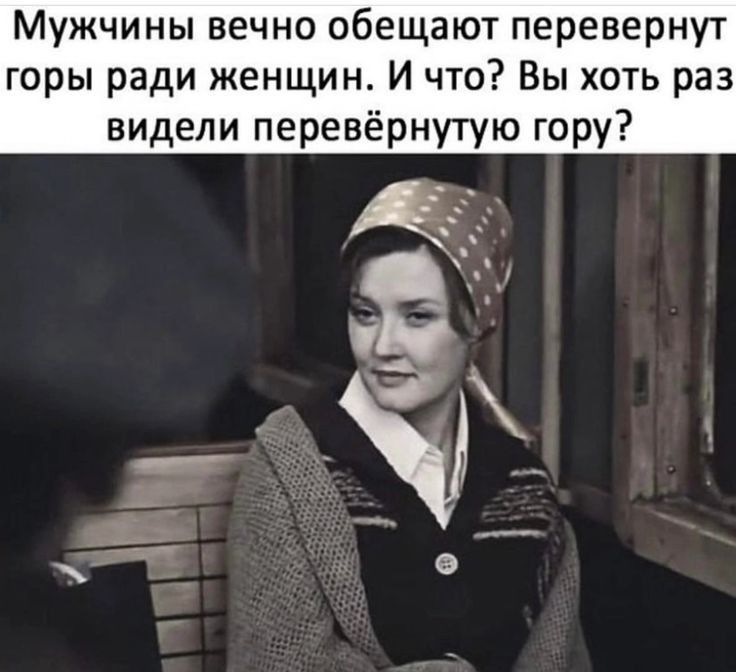 Мужчины вечно обещают перевернут горы ради женщин И что Вы хоть раз видели перевёрнутую гору
