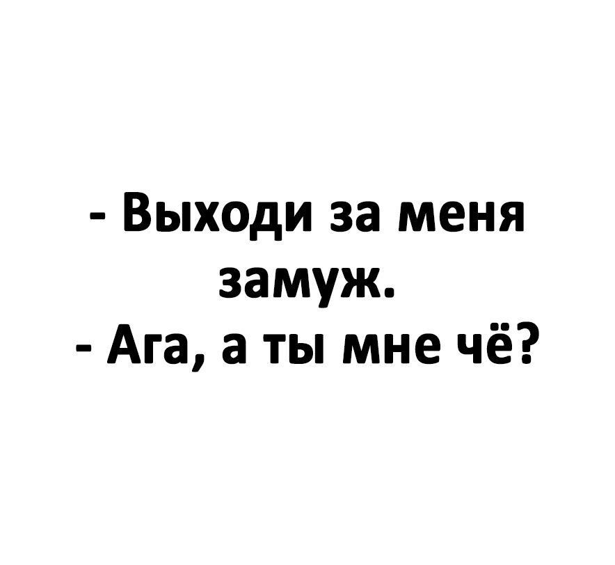 Выходи за меня замуж Ага а ты мне чё