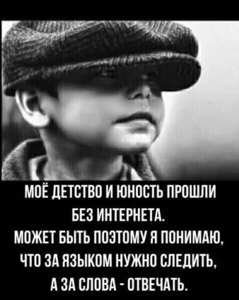МОЁ ДЕТСТВО И ОНООТЬ ПРОШЛИ БЕЗ ИНТЕРНЕТА МОЖЕТ БЬГГЬ ПОЭТОМУ Я ПОНИМАЮ ЧТО ЗА НЗЫКОМ НУЖНО СПЕДИТЬ А ЗА СЛОВА ОТВЕЧАТЬ