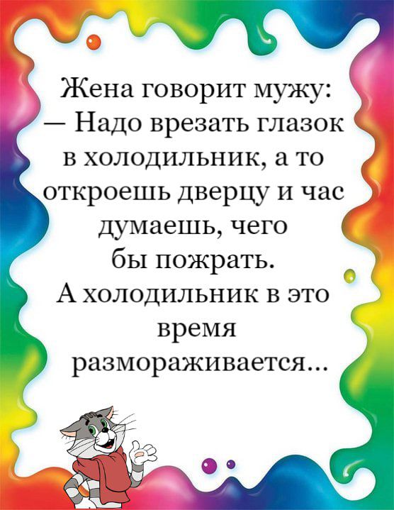 Жена говорит мужу Надо врезать глазок в холодильник а то откроешь дверцу и час думаешь чего бы пожрать А холодильник в это время размораживается