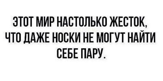 ЭТОТ МИР НАВТОЛЬКП ЖЕСТШЁ ЧТО ДАЖЕ НОСКИ НЕ МОГУТ НАИТИ СЕБЕ ПАРУ