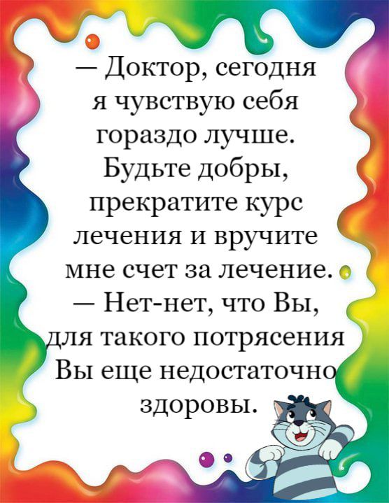 Доктор сегодня я чувствую себя гораздо лучше Будьте добры прекратите курс лечения и вручите мне счет за лечение Нет нет что Вы я такого потрясения Вы еще недостаточн здоровы