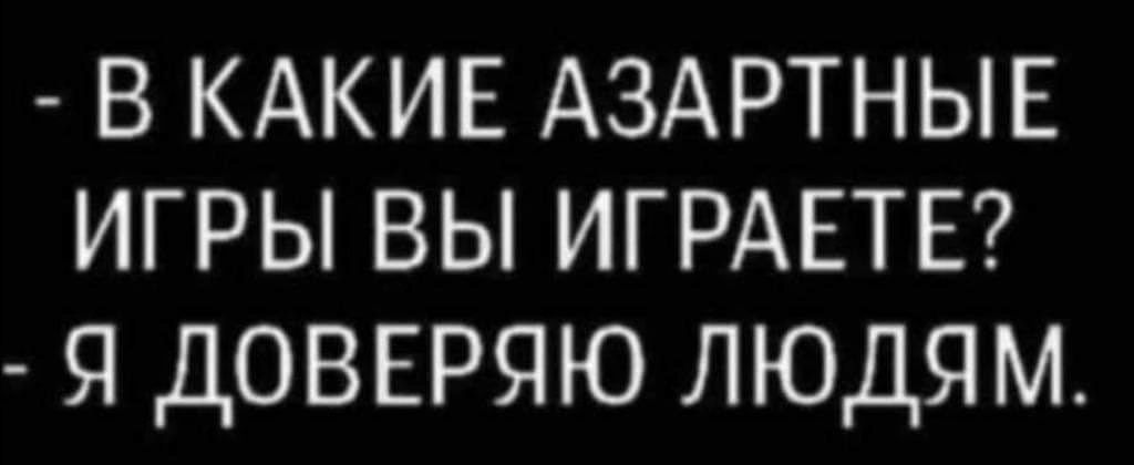 В КАКИЕ АЗАРТНЫЕ ИГРЫ ВЫ ИГРАЕТЕ Я ДОВЕРЯЮ ЛЮДЯМ