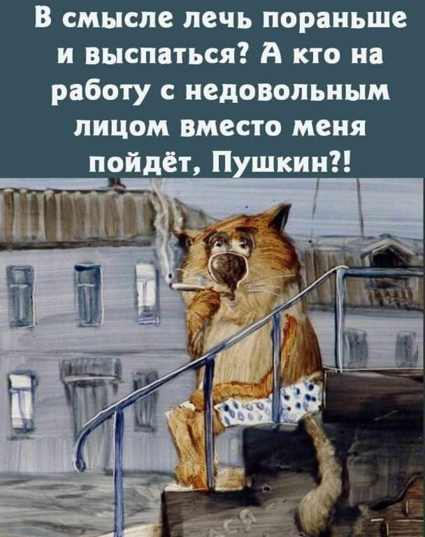 В смысле печь пораньше и выспаться А кто на работу с недовольным лицом вместо меня пойдет П кин