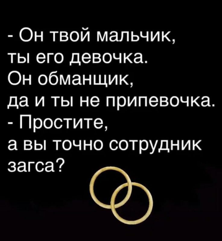 Он твой мальчик ты его девочка Он обманщик да и ты не припевочка Простите а вы точно сотрудник загса