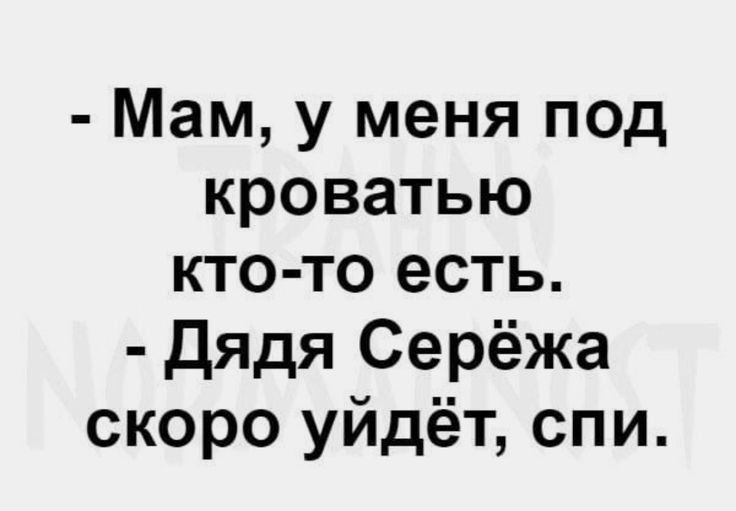 Мам у меня под кроватью кто то есть дядя Серёжа скоро уйдёт спи