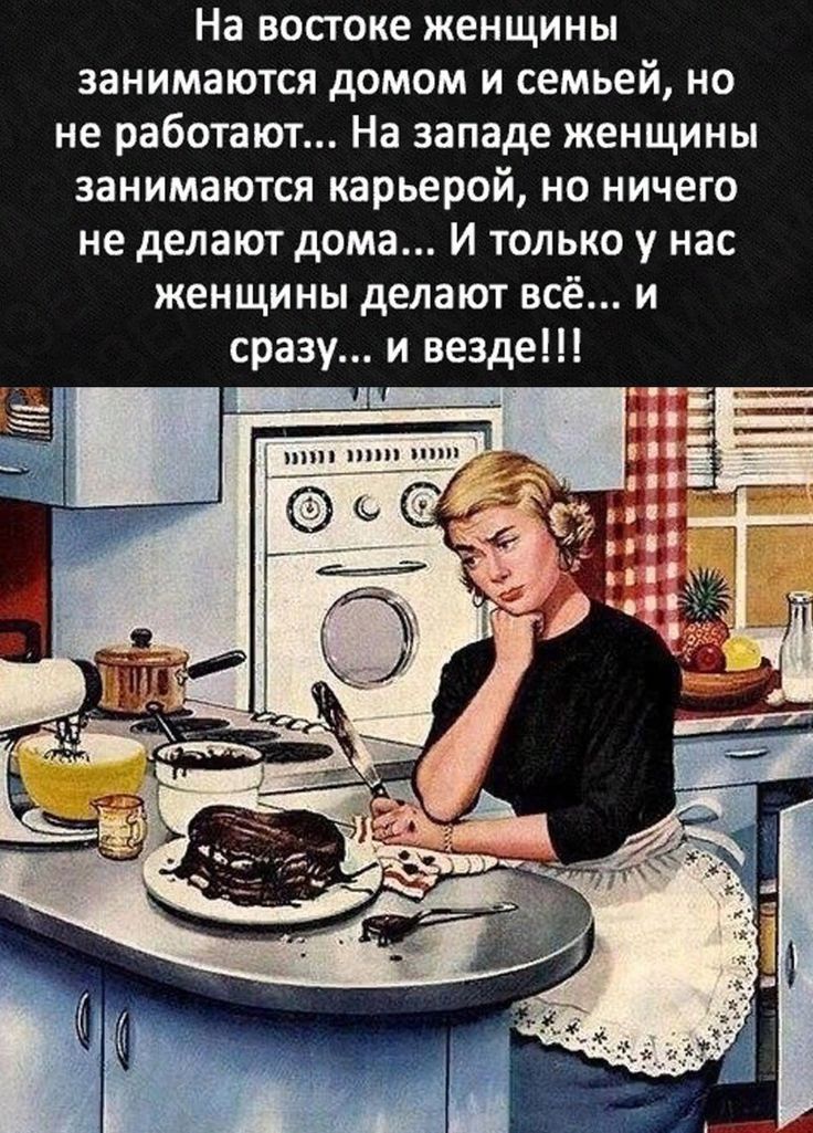 На востоке женщины занимаются домом и семьей но не работают На западе женщины занимаются карьерой но ничего не делают дома И только у нас женщины делают всё и сразу и везде