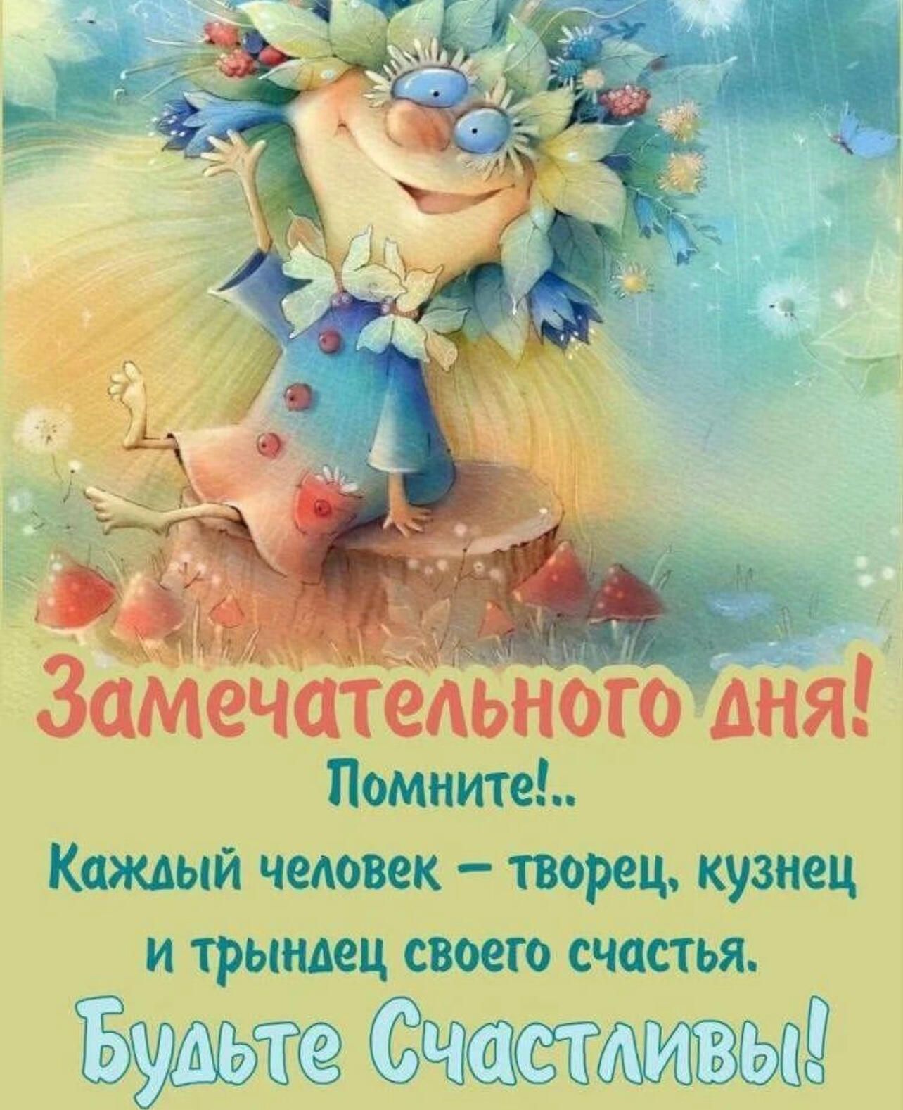 Замечательного _ дня Помните Каждый чеювек творец кузнец И ТРЫНАеЦ СВОЕГО счастья Б