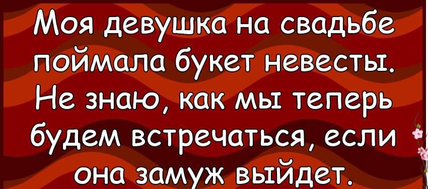 Моя девушка на свадьбе поймала букет невесты Не знаю как мы теперь будем встречаться если она замуж выйдет