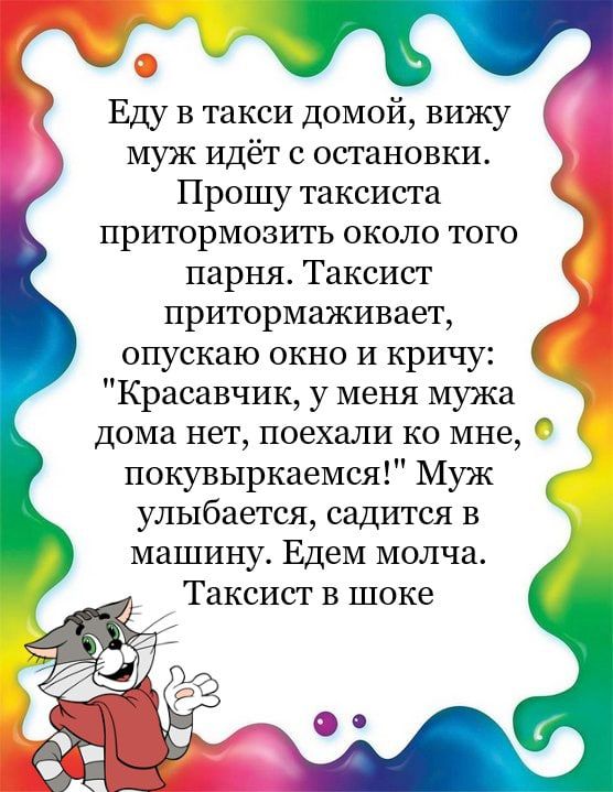 с Еду в такси домой вижу муж идёт с остановки Прошу таксиста притормозить около того парня Таксист притормаживает опускаю окно и кричу Красавчик у меня мужа дома нет поехали ко мне покувыркаемся Муж улыбается садится в машину Едем молча Таксист в шоке