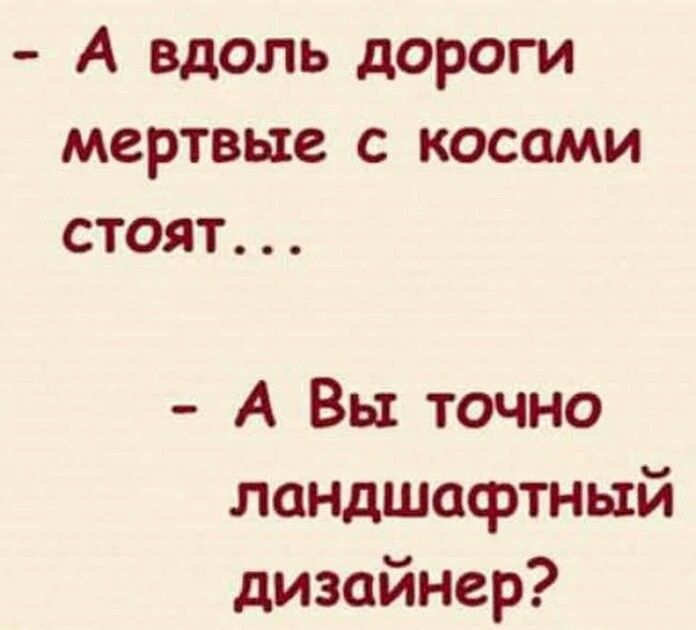 А вдоль дороги мертвые С КОСЦМИ СТОЯТ А Вы точно ландшафтный дизайнер
