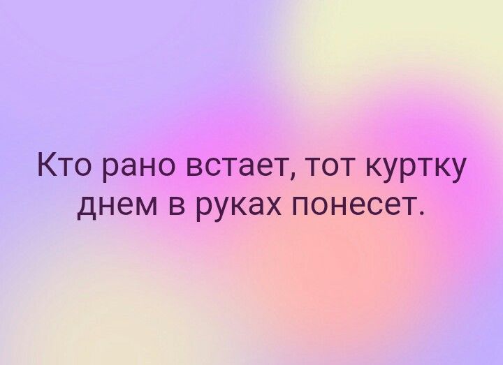 КТО рано встает ТОТ КУРТКУ ДНЕМ В руках ПОНЭСЭТ