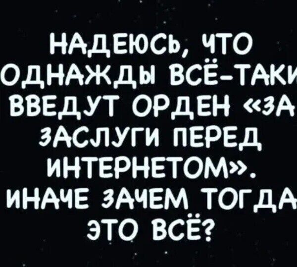 нддвюсъ _4_то ОДНАЖДЫ всетАку вввдут ОРДЕН зА ЗАСЛУГИ ПЕРЕД интернетом индчв ЗАЧЕМ__ТОгдА это всвг