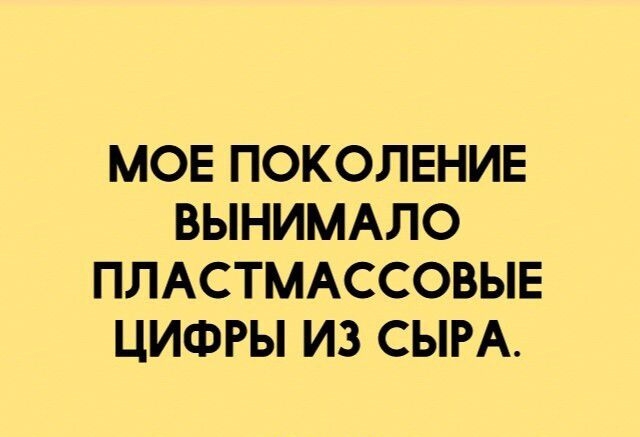 МОЕ ПОКОЛЕНИЕ ВЫНИМАЛО ПЛАСТМАССОВЫЕ ЦИФРЫ ИЗ СЫРА