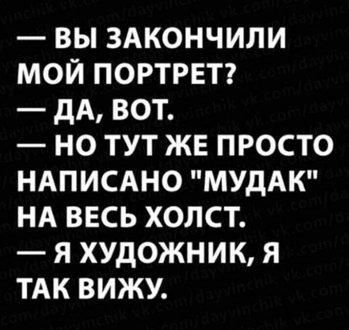 ВЫ ЗАКОНЧИЛИ МОЙ ПОРТРЕТ дА ВОТ НО ТУТ ЖЕ ПРОСТО НАПИСАНО МУДАК НА ВЕСЬ ХОЛСТ Я ХУДОЖНИК Я ТАК ВИЖУ