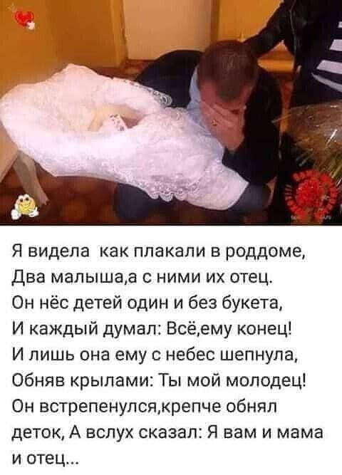 Я видела как плакали в роддоме Два мапышаа ними их отец Он нёс детей один и без букета И каждый думал Всёему конец И лишь она ему с небес шепнула Обняв крылами Ты мой молодец Он встрепенулсямрепче обнял деток А вслух сказал Я вам и мама и отец
