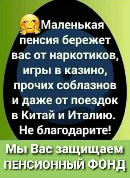 Маленькая Пенсия бережет вас от наркотиков игры в казино прочих соблазнов и даже от поездок в Китай и Италию Не благодарите МДЁас защищаем пвнсионный Фонд