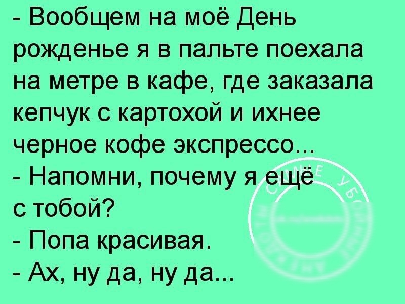 Вообщем на моё День рожденье я в пальте поехала на метре в кафе где заказала кепчук картохой и ихнее черное кофе экспрессо Напомни почему я ещё с тобой Попа красивая Ах ну да ну да