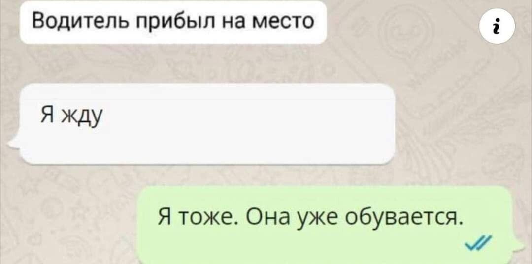 Водитель прибыл на место ЯЖДУ Я тожа Она уже обувается