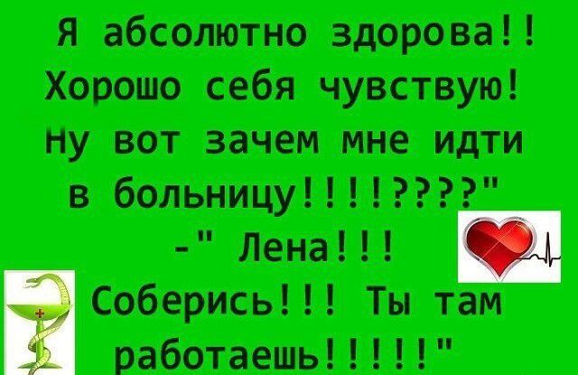 я абсолютно Здорова Хорошо себя чувствую Ну вот зачем мне идти в больницуггээ Лена Соберись Ты там работаешь